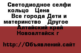 Светодиодное селфи кольцо › Цена ­ 1 490 - Все города Дети и материнство » Другое   . Алтайский край,Новоалтайск г.